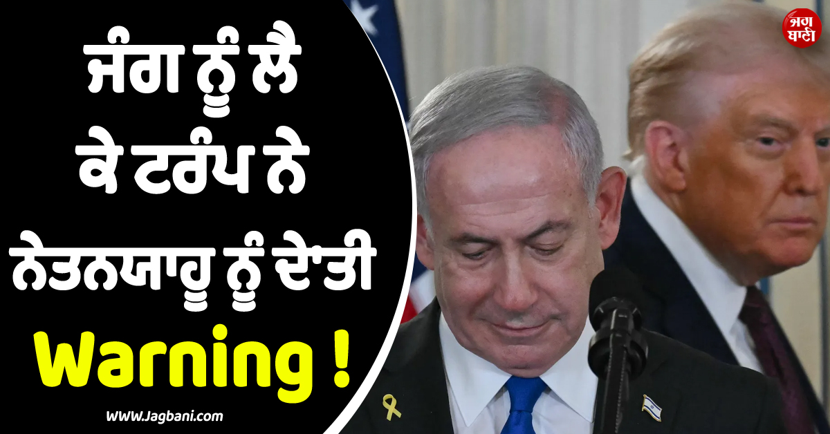 ਜੰਗ ਨੂੰ ਲੈ ਕੇ ਟਰੰਪ ਨੇ ਨੇਤਨਯਾਹੂ ਨੂੰ ਦੇ''ਤੀ Warning ! ਵਿਗੜ ਸਕਦੈ ਮਾਹੌਲ