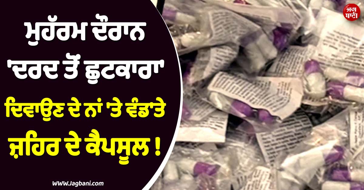 ਮੁਹੱਰਮ ਦੌਰਾਨ ''ਦਰਦ ਤੋਂ ਛੁਟਕਾਰਾ'' ਦਿਵਾਉਣ ਦੇ ਨਾਂ ''ਤੇ ਵੰਡ''ਤੇ ਜ਼ਹਿਰ ਦੇ ਕੈਪਸੂਲ ! ਫ਼ਿਰ ਜੋ ਹੋਇਆ...