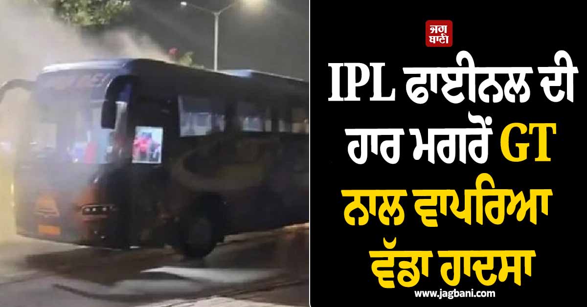 IPL ਫਾਈਨਲ ਦੀ ਹਾਰ ਮਗਰੋਂ GT ਨਾਲ ਵਾਪਰਿਆ ਵੱਡਾ ਹਾਦਸਾ, ਖਿਡਾਰੀਆਂ ਨਾਲ ਭਰੀ ਬੱਸ ਨੂੰ ਲੱਗੀ ਅੱਗ