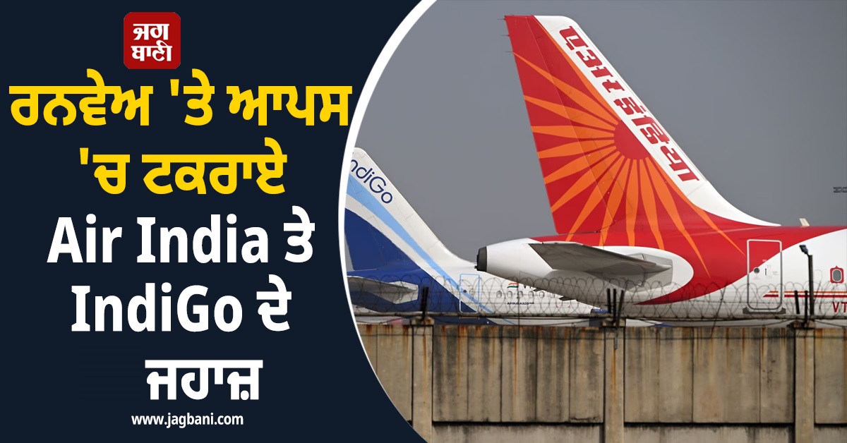 ਰਨਵੇਅ ''ਤੇ ਆਪਸ ''ਚ ਟਕਰਾਏ Air India ਤੇ IndiGo ਦੇ ਜਹਾਜ਼, ਅਹਿਮਦਾਬਾਦ ਏਅਰਪੋਰਟ ''ਤੇ ਮਚੀ ਸਨਸਨੀ