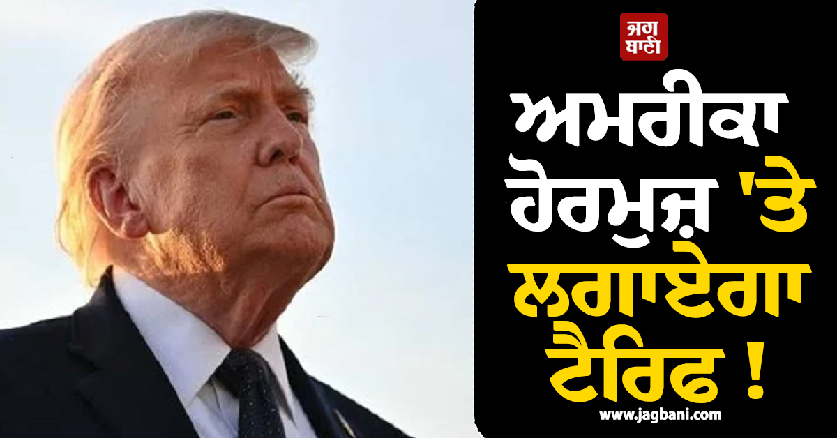 ਅਮਰੀਕਾ ਹੋਰਮੁਜ਼ 'ਤੇ ਲਗਾਏਗਾ ਟੈਰਿਫ ! ਟਰੰਪ ਦਾ ਵੱਡਾ ਬਿਆਨ