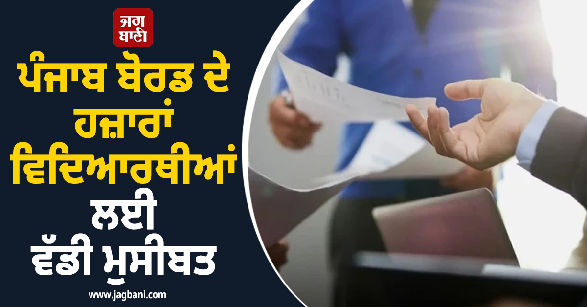 ਪੰਜਾਬ ਬੋਰਡ ਦੇ ਹਜ਼ਾਰਾਂ ਵਿਦਿਆਰਥੀਆਂ ਲਈ ਵੱਡੀ ਮੁਸੀਬਤ, ਲਾਜ਼ਮੀ ਹੋਏ ਇਸ ਕੰਮ ਨੇ ਵਧਾਈ ਟੈਨਸ਼ਨ