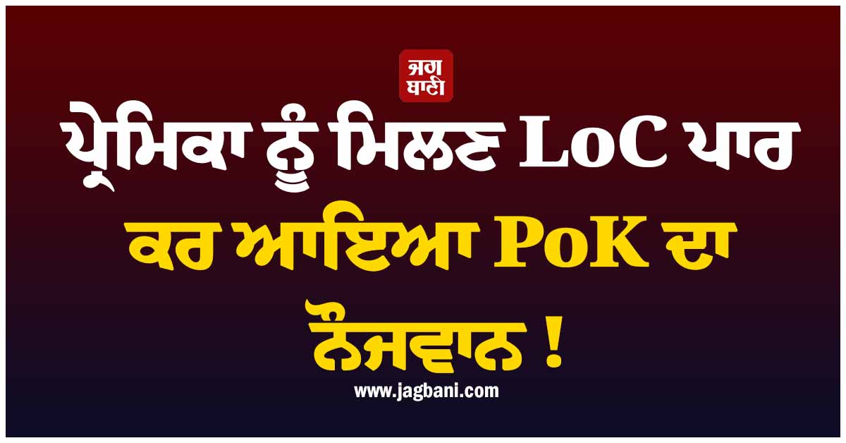 ਪ੍ਰੇਮਿਕਾ ਨੂੰ ਮਿਲਣ LoC ਪਾਰ ਕਰ ਆਇਆ PoK ਦਾ ਨੌਜਵਾਨ ! ਫੜਿਆ ਗਿਆ ਤਾਂ...