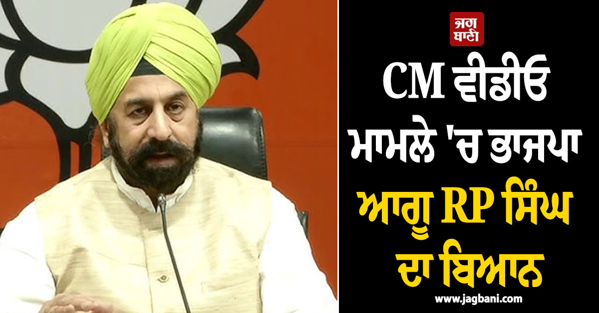 CM ਵੀਡੀਓ ਮਾਮਲੇ 'ਚ ਭਾਜਪਾ ਆਗੂ RP ਸਿੰਘ ਦਾ ਬਿਆਨ