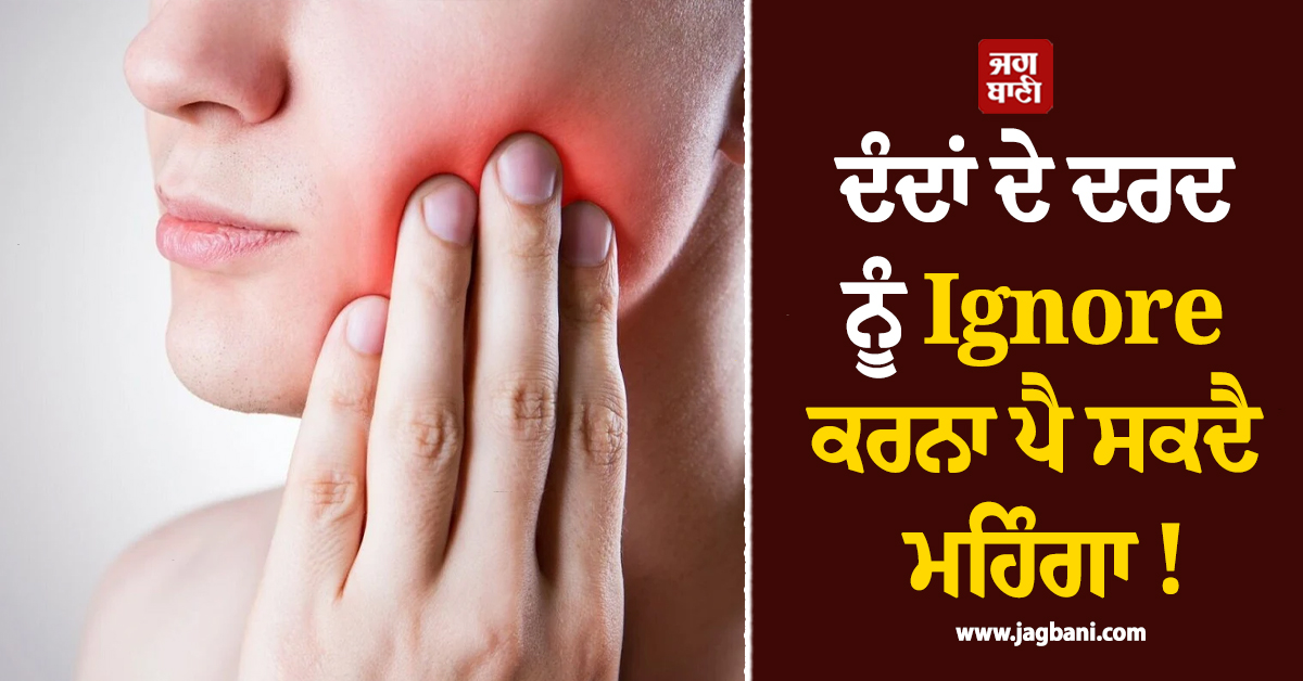 ਦੰਦਾਂ ਦੇ ਦਰਦ ਨੂੰ Ignore ਕਰਨਾ ਪੈ ਸਕਦੈ ਮਹਿੰਗਾ ! ਗੰਭੀਰ ਬਿਮਾਰੀਆਂ ਦਾ ਹੋ ਸਕਦੈ ਸੰਕੇਤ