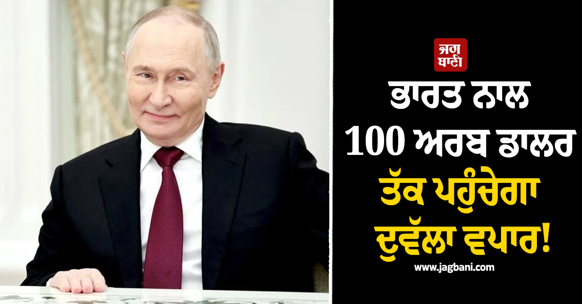 ਭਾਰਤ ਨਾਲ 100 ਅਰਬ ਡਾਲਰ ਤੱਕ ਪਹੁੰਚੇਗਾ ਦੁਵੱਲਾ ਵਪਾਰ! ਪੁਤਿਨ ਦਾ ਵੱਡਾ ਐਲਾਨ