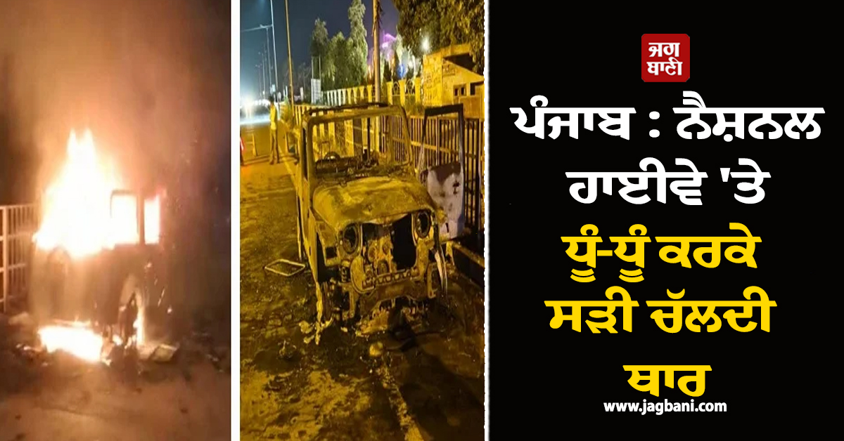 ਪੰਜਾਬ : ਨੈਸ਼ਨਲ ਹਾਈਵੇ 'ਤੇ ਧੂੰ-ਧੂੰ ਕਰਕੇ ਸੜੀ ਚੱਲਦੀ ਥਾਰ, ਵਿੱਚ ਬੈਠੇ ਪਤੀ-ਪਤਨੀ ਦਾ...