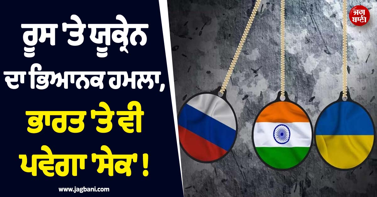 ਰੂਸ ''ਤੇ ਯੂਕ੍ਰੇਨ ਦਾ ਭਿਆਨਕ ਹਮਲਾ, ਭਾਰਤ ''ਤੇ ਵੀ ਪਵੇਗਾ ''ਸੇਕ'' ! ਹੈਰਾਨ ਕਰੇਗਾ ਪੂਰਾ ਮਾਮਲਾ