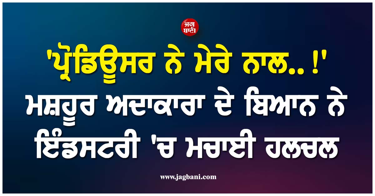 ''ਪ੍ਰੋਡਿਊਸਰ ਨੇ ਮੇਰੇ ਨਾਲ..!'' ਮਸ਼ਹੂਰ ਅਦਾਕਾਰਾ ਦੇ ਬਿਆਨ ਨੇ ਇੰਡਸਟਰੀ ''ਚ ਮਚਾਈ ਹਲਚਲ