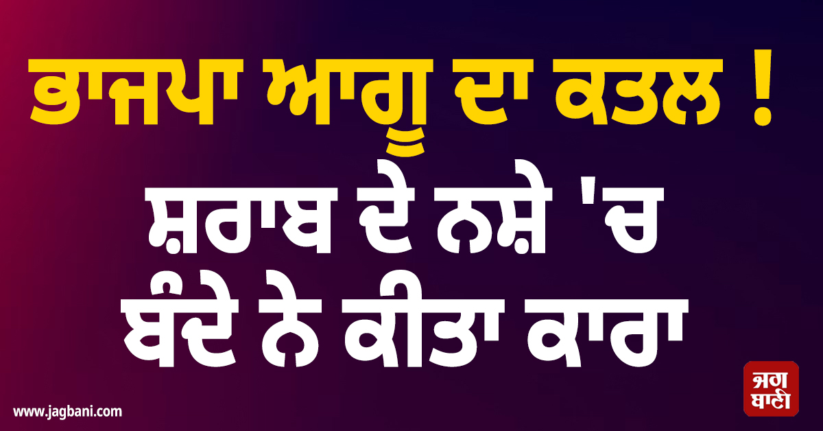 ਭਾਜਪਾ ਆਗੂ ਦਾ ਕਤਲ ! ਸ਼ਰਾਬ ਦੇ ਨਸ਼ੇ ''ਚ ਬੰਦੇ ਨੇ ਕੀਤਾ ਕਾਰਾ, ਓਡੀਸ਼ਾ ''ਚ ਫੈਲੀ ਸਨਸਨੀ