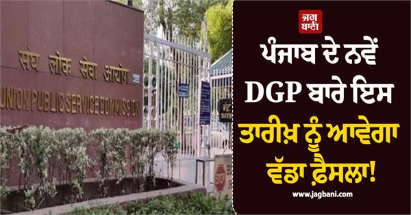 big decision regarding new dgp of punjab will be taken on this date