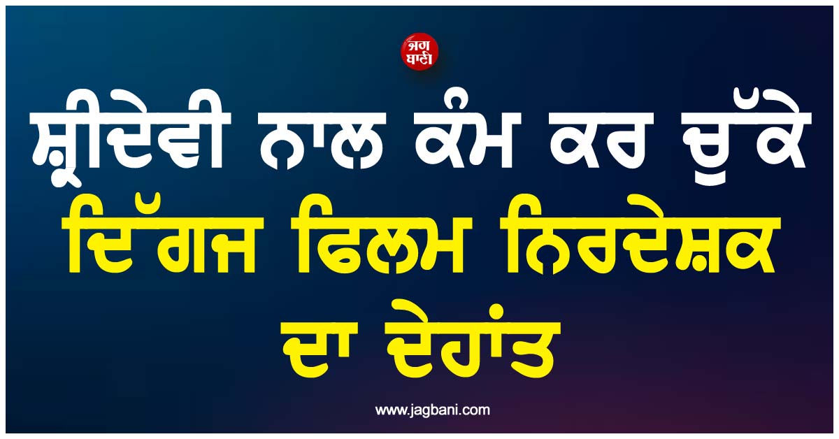 ਸ਼੍ਰੀਦੇਵੀ ਨਾਲ ਕੰਮ ਕਰ ਚੁੱਕੇ ਦਿੱਗਜ ਫਿਲਮ ਨਿਰਦੇਸ਼ਕ ਦਾ ਦੇਹਾਂਤ, ਇੰਡਸਟਰੀ ''ਚ ਪਸਰਿਆ ਮਾਤਮ