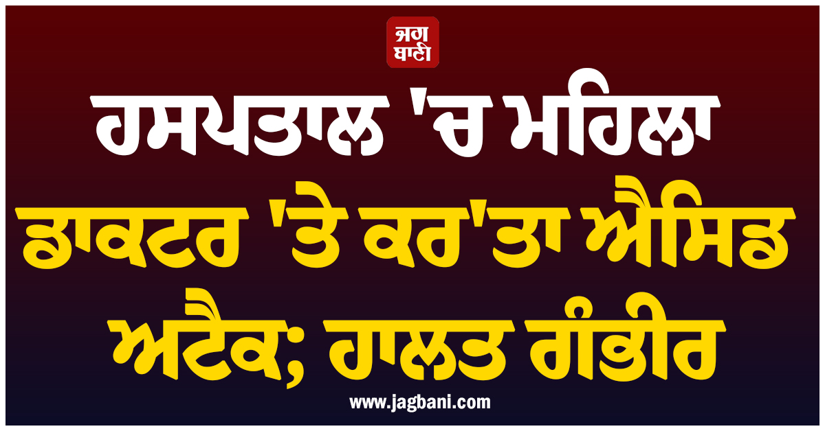 ਹਸਪਤਾਲ 'ਚ ਮਹਿਲਾ ਡਾਕਟਰ 'ਤੇ ਕਰ'ਤਾ ਐਸਿਡ ਅਟੈਕ; ਹਾਲਤ ਗੰਭੀਰ, ਬਲੋਚਿਸਤਾਨ ਪ੍ਰਸ਼ਾਸਨ ਸਰਗਰਮ