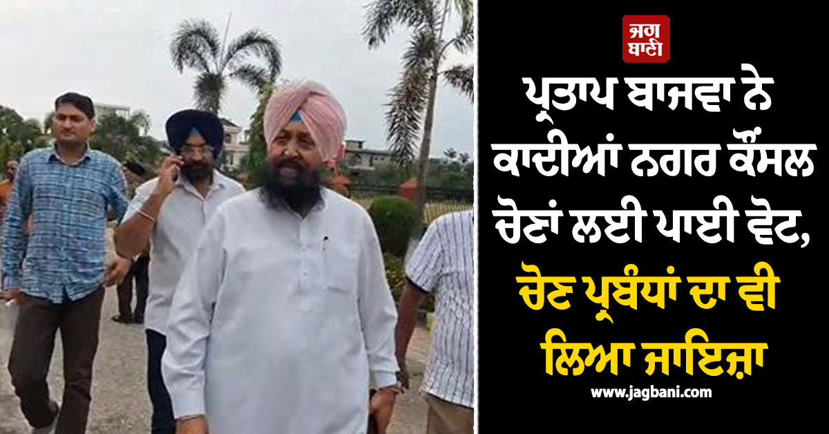 ਪ੍ਰਤਾਪ ਬਾਜਵਾ ਨੇ ਕਾਦੀਆਂ ਨਗਰ ਕੌਂਸਲ ਚੋਣਾਂ ਲਈ ਪਾਈ ਵੋਟ, ਚੋਣ ਪ੍ਰਬੰਧਾਂ ਦਾ ਵੀ ਲਿਆ ਜਾਇਜ਼ਾ