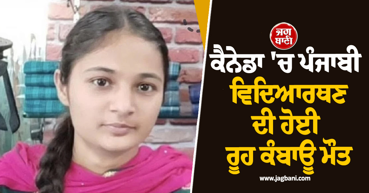 ਚਾਈਂ-ਚਾਈਂ ਕੈਨੇਡਾ ਪੜ੍ਹਨ ਗਈ ਪੰਜਾਬੀ ਵਿਦਿਆਰਥਣ ਦੀ ਹੋਈ ਰੂਹ ਕੰਬਾਊ ਮੌਤ ! ਸਦਮੇ ''ਚ ਮਾਪੇ