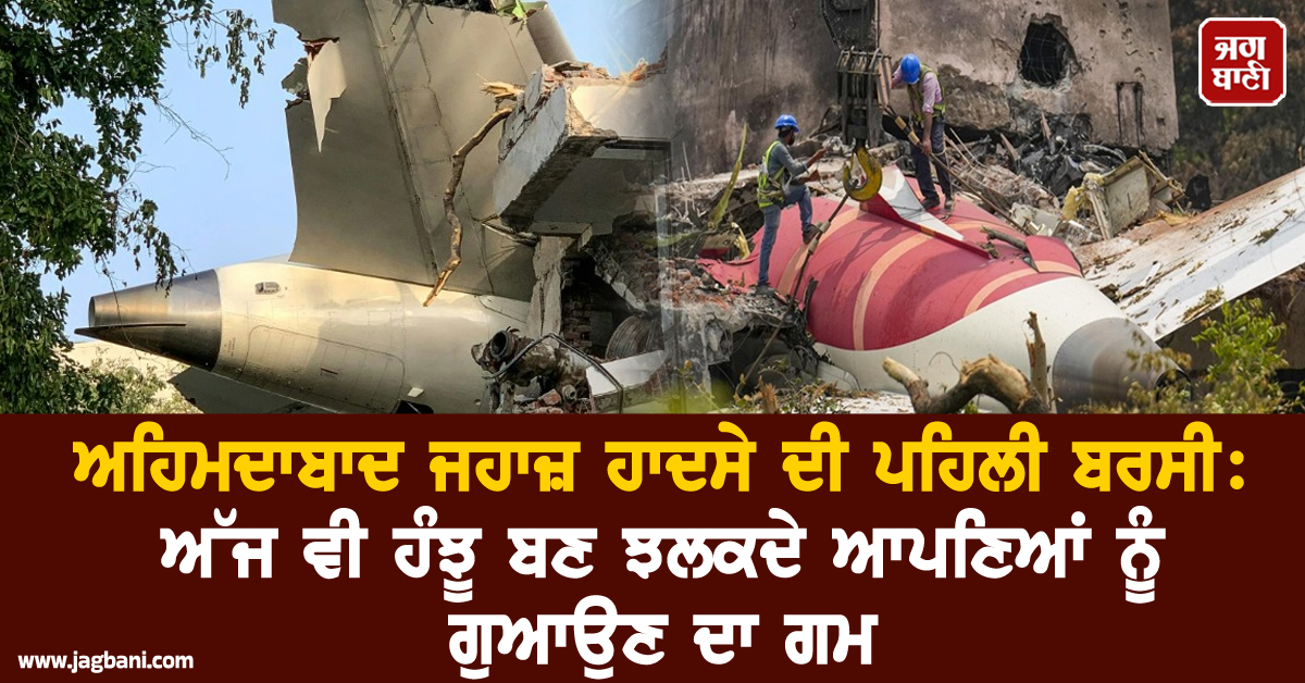 ਅਹਿਮਦਾਬਾਦ ਜਹਾਜ਼ ਹਾਦਸੇ ਦੀ ਪਹਿਲੀ ਬਰਸੀ: ਅੱਜ ਵੀ ਹੰਝੂ ਬਣ ਝਲਕਦੇ ਆਪਣਿਆਂ ਨੂੰ ਗੁਆਉਣ ਦਾ ਗਮ