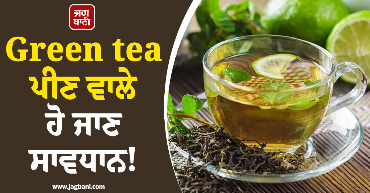 Green tea ਪੀਣ ਵਾਲੇ ਹੋ ਜਾਣ ਸਾਵਧਾਨ! ਸਿਹਤ ਨੂੰ ਹੋ ਸਕਦੀਆਂ ਨੇ ਗੰਭੀਰ ਪ੍ਰੇਸ਼ਾਨੀਆਂ