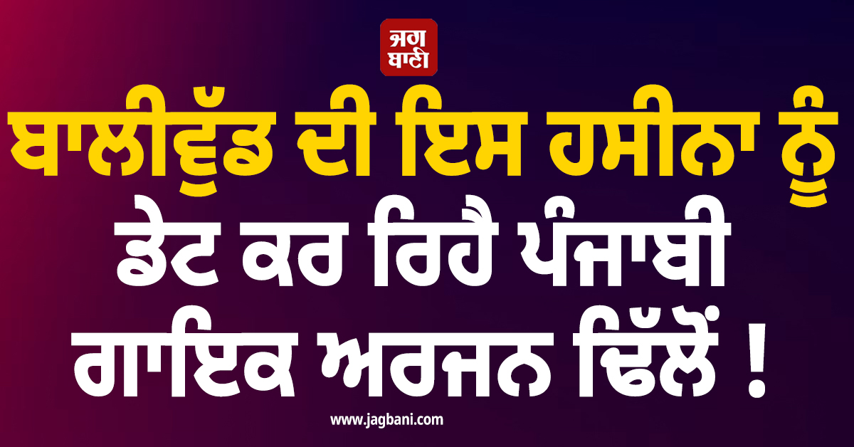 ਬਾਲੀਵੁੱਡ ਦੀ ਇਸ ਹਸੀਨਾ ਨੂੰ ਡੇਟ ਕਰ ਰਿਹੈ ਪੰਜਾਬੀ ਗਾਇਕ ਅਰਜਨ ਢਿੱਲੋਂ ! ਸੋਸ਼ਲ ਮੀਡੀਆ 'ਤੇ ਛਿੜੀ ਚਰਚਾ