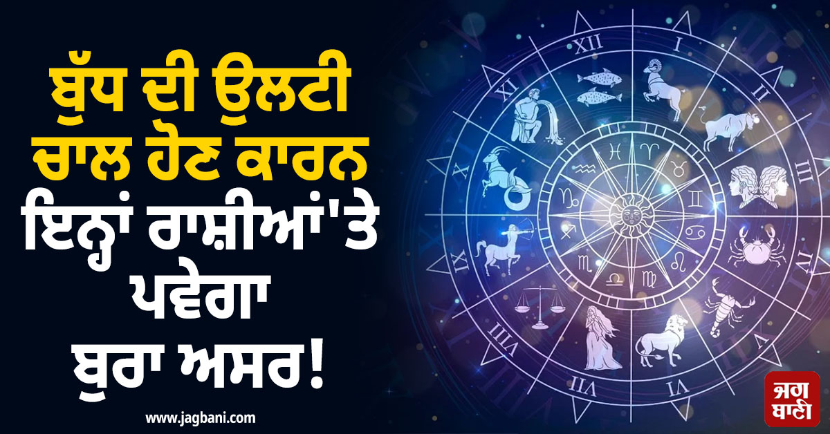 ਬੁੱਧ ਦੀ ਉਲਟੀ ਚਾਲ ਹੋਣ ਕਾਰਨ ਇਨ੍ਹਾਂ ਰਾਸ਼ੀਆਂ'ਤੇ ਪਵੇਗਾ ਬੁਰਾ ਅਸਰ! ਆਰਥਿਕ ਪੱਖੋਂ ਵੀ ਰਹੋਗੇ ਤੰਗ