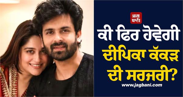 will dipika kakkar undergo surgery again  husband shoaib gives health update