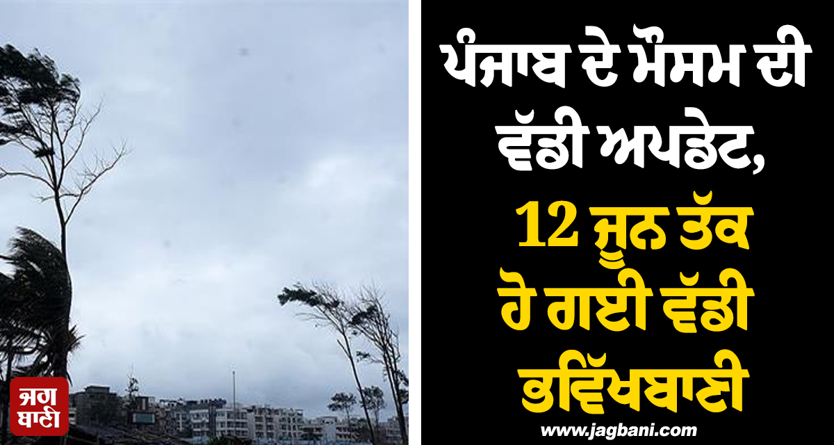 ਪੰਜਾਬ ਦੇ ਮੌਸਮ ਦੀ ਵੱਡੀ ਅਪਡੇਟ, 12 ਜੂਨ ਤੱਕ ਹੋ ਗਈ ਵੱਡੀ ਭਵਿੱਖਬਾਣੀ, ਅੱਜ ਇਨ੍ਹਾਂ ਜ਼ਿਲ੍ਹਿਆਂ 'ਚ...
