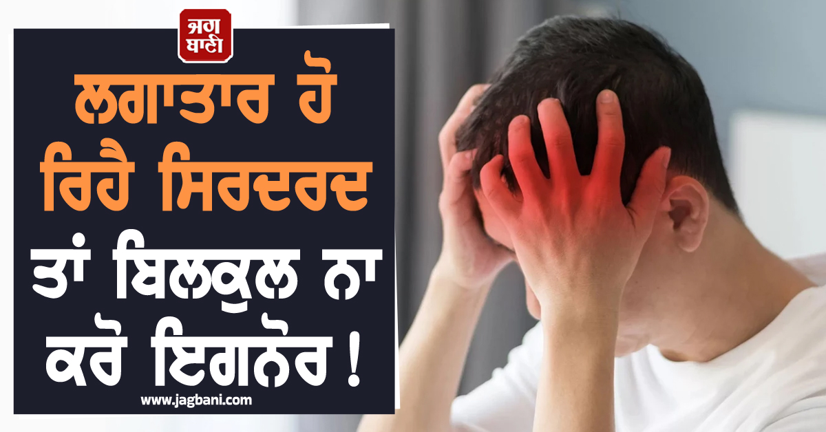 ਲਗਾਤਾਰ ਹੋ ਰਿਹੈ ਸਿਰਦਰਦ ਤਾਂ ਬਿਲਕੁਲ ਨਾ ਕਰੋ ਇਗਨੋਰ ! ਹਾਰਟ ਅਟੈਕ ਦਾ ਵਧ ਸਕਦੈ ਖ਼ਤਰਾ