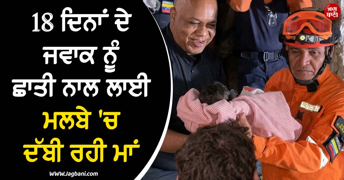 18 ਦਿਨਾਂ ਦੇ ਜਵਾਕ ਨੂੰ ਛਾਤੀ ਨਾਲ ਲਾਈ ਮਲਬੇ 'ਚ ਦੱਬੀ ਰਹੀ ਮਾਂ ! ਇੰਝ ਦਿੱਤੀ ਮੌਤ ਨੂੰ ਮਾਤ
