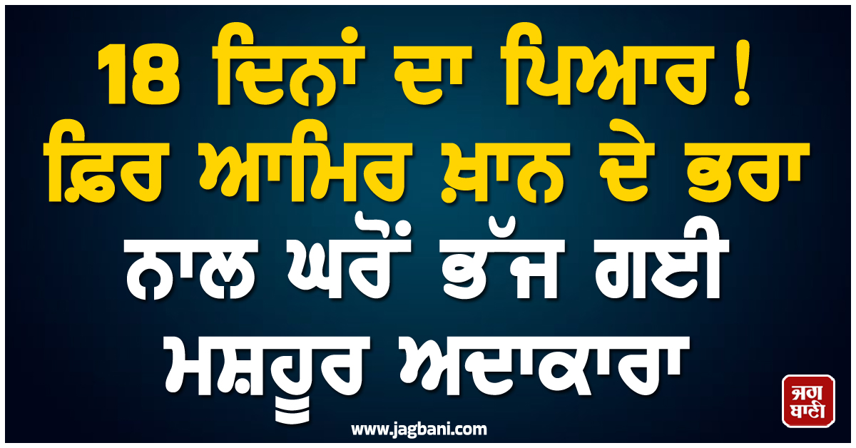 18 ਦਿਨਾਂ ਦਾ ਪਿਆਰ ! ਫ਼ਿਰ ਆਮਿਰ ਖ਼ਾਨ ਦੇ ਭਰਾ ਨਾਲ ਘਰੋਂ ਭੱਜ ਗਈ ਮਸ਼ਹੂਰ ਅਦਾਕਾਰਾ