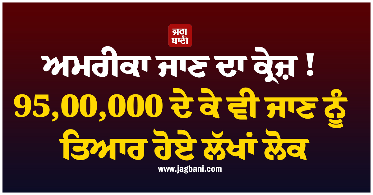 ਅਮਰੀਕਾ ਜਾਣ ਦਾ ਕ੍ਰੇਜ਼ ! 95,00,000 ਦੇ ਕੇ ਵੀ ਜਾਣ ਨੂੰ ਤਿਆਰ ਹੋਏ ਲੱਖਾਂ ਲੋਕ, ਹੈਰਾਨ ਕਰਨਗੇ ਅੰਕੜੇ