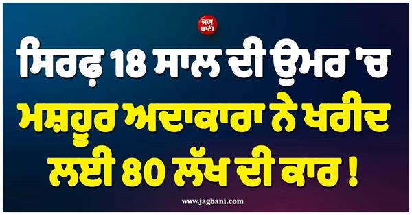 at the age of 18  a famous actress bought a car worth 80 lakhs 