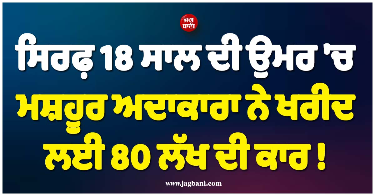 ਸਿਰਫ਼ 18 ਸਾਲ ਦੀ ਉਮਰ ''ਚ ਮਸ਼ਹੂਰ ਅਦਾਕਾਰਾ ਨੇ ਖਰੀਦ ਲਈ 80 ਲੱਖ ਦੀ ਕਾਰ ! ਵੇਖੋ ਵੀਡੀਓ