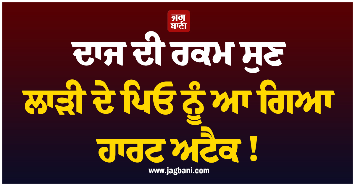 ਦਾਜ ਦੀ ਰਕਮ ਸੁਣ ਲਾੜੀ ਦੇ ਪਿਓ ਨੂੰ ਆ ਗਿਆ ਹਾਰਟ ਅਟੈਕ ! ਫੁੱਲਾਂ ਨਾਲ ਸਜੇ ਪੰਡਾਲ ''ਚ ਹੋਈ ਮੌਤ
