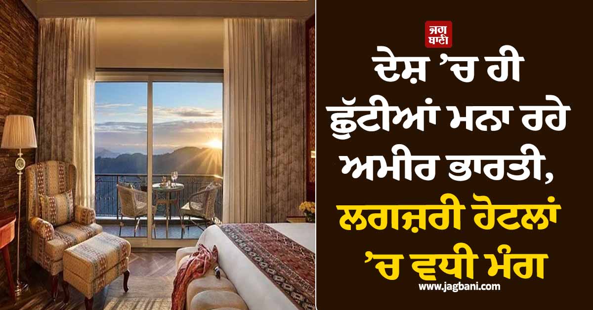 ਪੱਛਮੀ ਏਸ਼ੀਆ ਤਣਾਅ ਵਿਚਾਲੇ ਦੇਸ਼ ’ਚ ਹੀ ਛੁੱਟੀਆਂ ਮਨਾ ਰਹੇ ਅਮੀਰ ਭਾਰਤੀ, ਲਗਜ਼ਰੀ ਹੋਟਲਾਂ ’ਚ ਵਧੀ ਮੰਗ