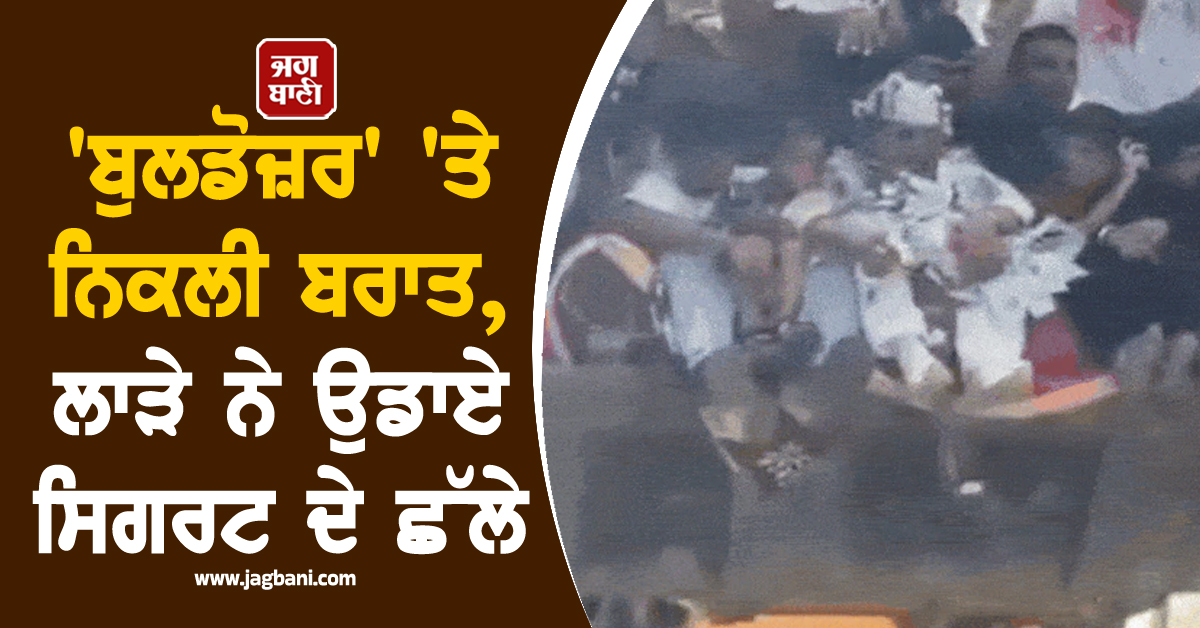 ''ਬੁਲਡੋਜ਼ਰ'' ''ਤੇ ਨਿਕਲੀ ਬਰਾਤ, ਲਾੜੇ ਨੇ ਉਡਾਏ ਸਿਗਰਟ ਦੇ ਛੱਲੇ, ਪੁਲਸ ਨੇ ਕੱਟ''ਤਾ ਚਲਾਨ