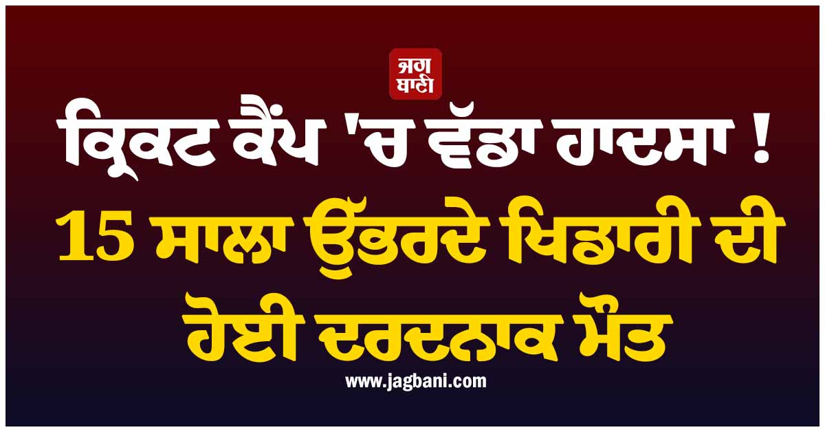 ਕ੍ਰਿਕਟ ਕੈਂਪ ''ਚ ਵੱਡਾ ਹਾਦਸਾ ! 15 ਸਾਲਾ ਉੱਭਰਦੇ ਖਿਡਾਰੀ ਦੀ ਹੋਈ ਦਰਦਨਾਕ ਮੌਤ