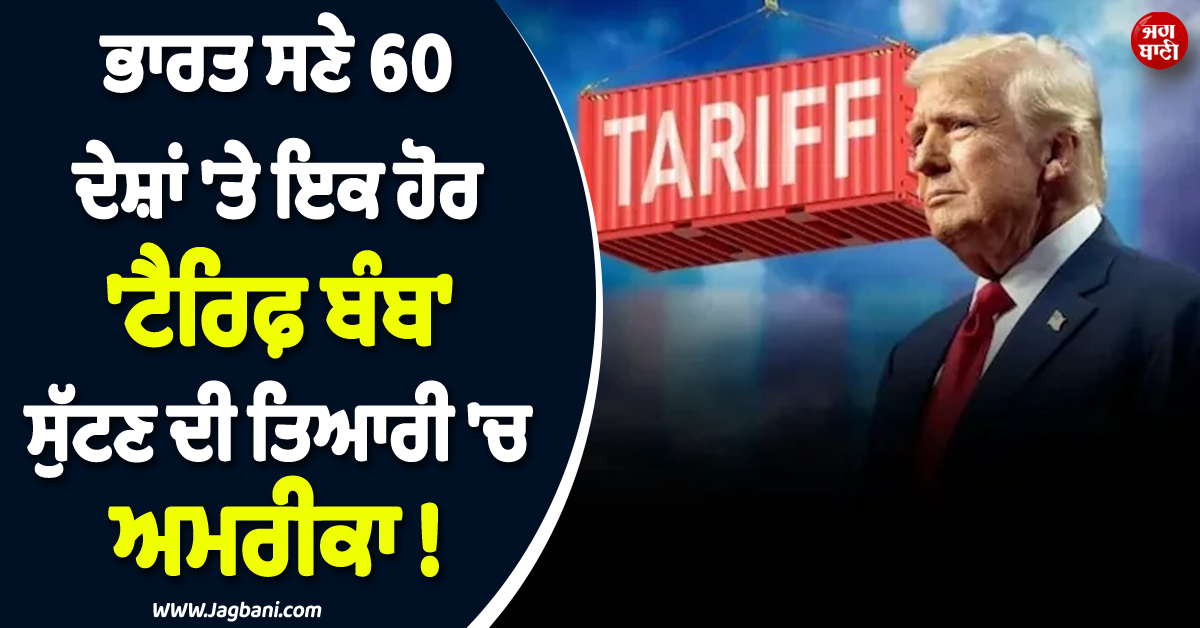 ਭਾਰਤ ਸਣੇ 60 ਦੇਸ਼ਾਂ ''ਤੇ ਇਕ ਹੋਰ ''ਟੈਰਿਫ਼ ਬੰਬ'' ਸੁੱਟਣ ਦੀ ਤਿਆਰੀ ''ਚ ਅਮਰੀਕਾ ! ਟਰੰਪ ਪ੍ਰਸ਼ਾਸਨ ਨੇ ਬਣਾਇਆ Plan