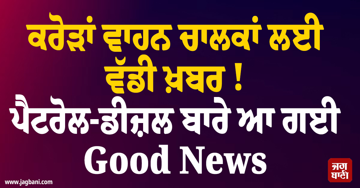 ਕਰੋੜਾਂ ਵਾਹਨ ਚਾਲਕਾਂ ਲਈ ਵੱਡੀ ਖ਼ਬਰ ! ਪੈਟਰੋਲ-ਡੀਜ਼ਲ ਬਾਰੇ ਆ ਗਈ Good News