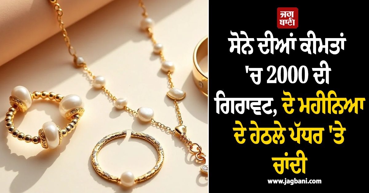 ਸੋਨੇ ਦੀਆਂ ਕੀਮਤਾਂ ''ਚ 2000 ਦੀ ਗਿਰਾਵਟ, ਦੋ ਮਹੀਨਿਆ ਦੇ ਹੇਠਲੇ ਪੱਧਰ ''ਤੇ ਚਾਂਦੀ