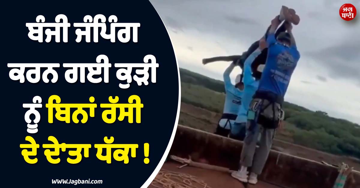 ਬੰਜੀ ਜੰਪਿੰਗ ਕਰਨ ਗਈ ਕੁੜੀ ਨੂੰ ਬਿਨਾਂ ਰੱਸੀ ਦੇ ਦੇ''ਤਾ ਧੱਕਾ ! ਹੋਈ ਦਰਦਨਾਕ ਮੌਤ