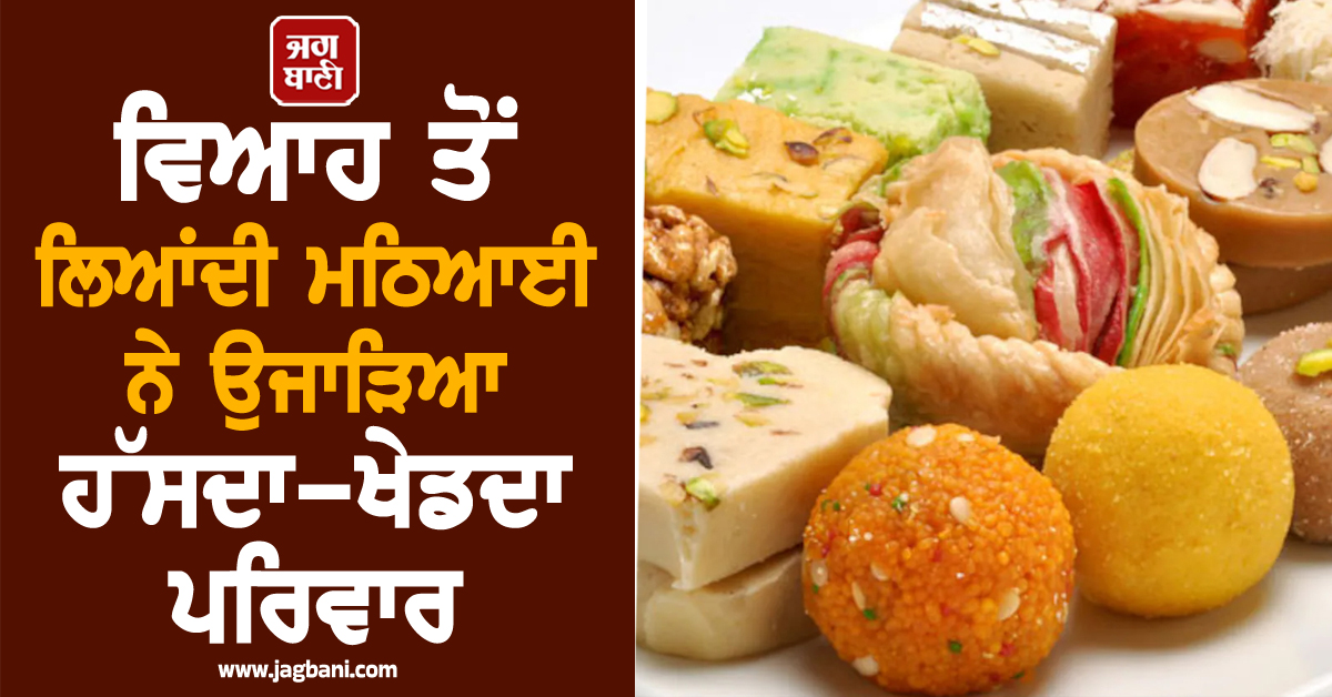 ਵਿਆਹ ਤੋਂ ਲਿਆਂਦੀ ਮਠਿਆਈ ਨੇ ਉਜਾੜਿਆ ਹੱਸਦਾ-ਖੇਡਦਾ ਪਰਿਵਾਰ, ਜਵਾਕ ਦੀ ਗਈ ਜਾਨ