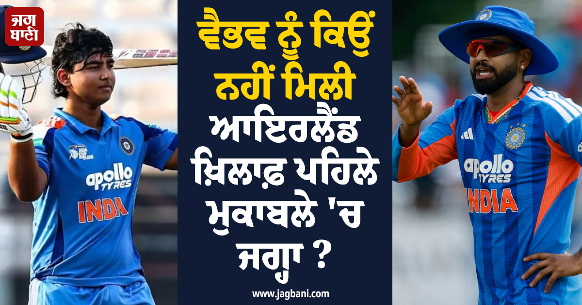 ਵੈਭਵ ਨੂੰ ਕਿਉਂ ਨਹੀਂ ਮਿਲੀ ਆਇਰਲੈਂਡ ਖ਼ਿਲਾਫ਼ ਪਹਿਲੇ ਮੁਕਾਬਲੇ 'ਚ ਜਗ੍ਹਾ? 'ਸਰਪੰਚ ਸਾਬ੍ਹ' ਨੇ ਦਿੱਤਾ ਜਵਾਬ