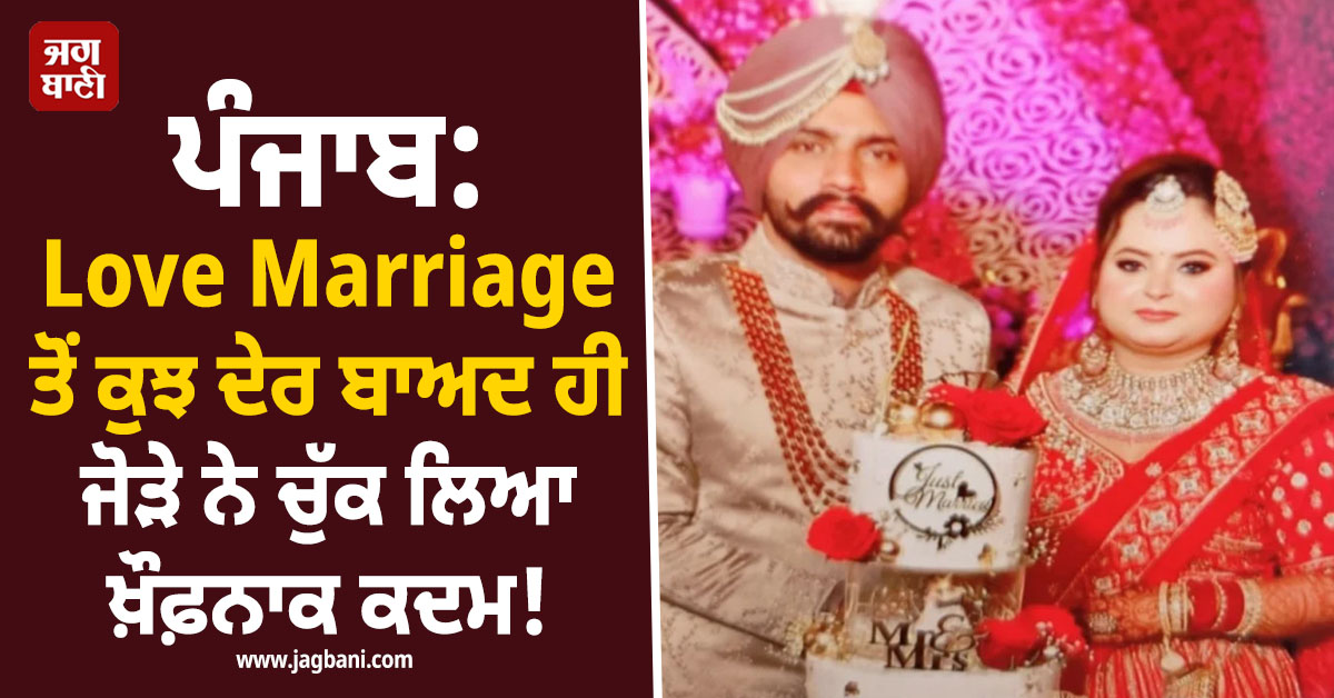 ਪੰਜਾਬ: Love Marriage ਤੋਂ ਕੁਝ ਦੇਰ ਬਾਅਦ ਹੀ ਜੋੜੇ ਨੇ ਚੁੱਕ ਲਿਆ ਖ਼ੌਫ਼ਨਾਕ ਕਦਮ, ਹੋਸ਼ ਉਡਾ ਦੇਵੇਗੀ ਵਜ੍ਹਾ