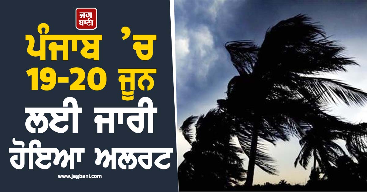ਪੰਜਾਬ ’ਚ 19-20 ਜੂਨ ਲਈ ਜਾਰੀ ਹੋਇਆ ਅਲਰਟ, ਮੀਂਹ-ਹਨੇਰੀ ਨੂੰ ਲੈ ਕੇ ਵੱਡੀ ਭਵਿੱਖਬਾਣੀ
