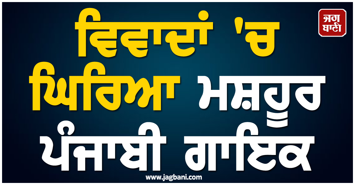 ਵਿਵਾਦਾਂ 'ਚ ਘਿਰਿਆ ਮਸ਼ਹੂਰ ਪੰਜਾਬੀ ਗਾਇਕ, ਹਾਲ ਹੀ 'ਚ ਰਿਲੀਜ਼ ਹੋਇਆ ਸੀ ਨਵਾਂ ਗਾਣਾ