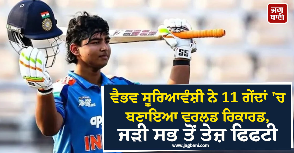 ਵੈਭਵ ਸੂਰਿਆਵੰਸ਼ੀ ਨੇ 11 ਗੇਂਦਾਂ 'ਚ ਬਣਾਇਆ ਵਰਲਡ ਰਿਕਾਰਡ, ਜੜੀ ਸਭ ਤੋਂ ਤੇਜ਼ ਫਿਫਟੀ