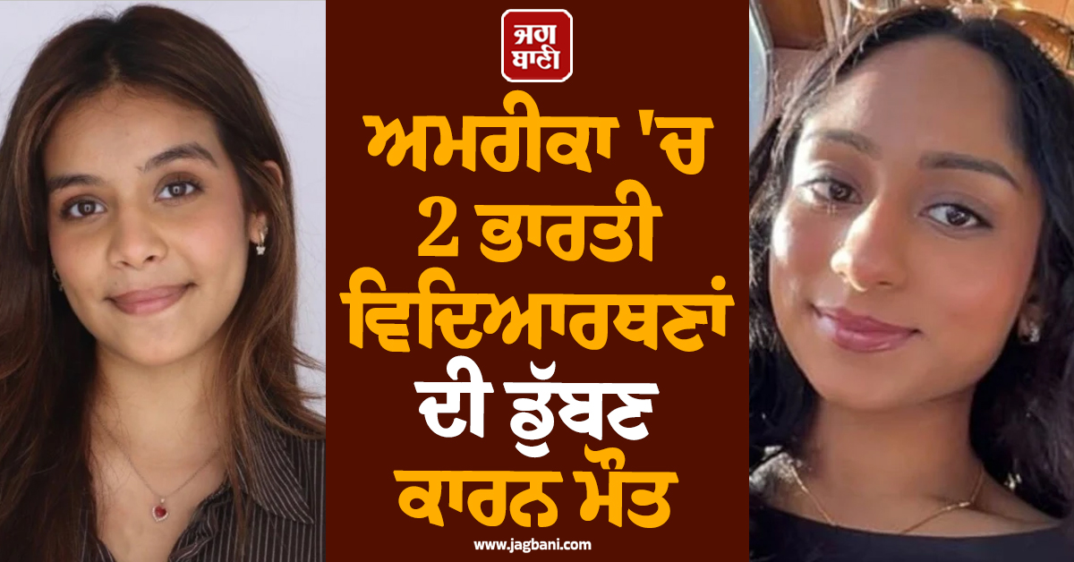 ਅਮਰੀਕਾ ਤੋਂ ਦੁੱਖਦਾਇਕ ਖ਼ਬਰ ,  2 ਹੋਣਹਾਰ ਭਾਰਤੀ ਵਿਦਿਆਰਥਣਾਂ ਦੀ ਡੁੱਬਣ ਕਾਰਨ ਮੌਤ