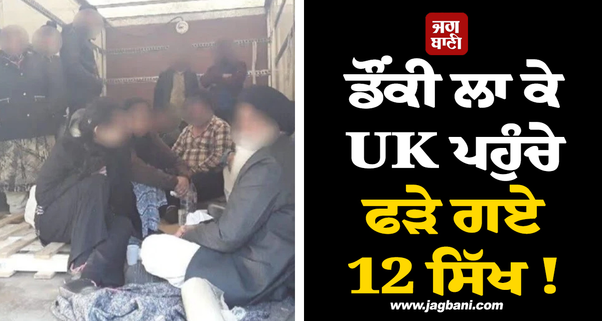 ਡੌਂਕੀ ਲਾ ਕੇ UK ਪਹੁੰਚੇ ਫੜੇ ਗਏ 12 ਸਿੱਖ ! ਅਫ਼ਗਾਨਿਸਤਾਨ ਤੋਂ ਟਰੱਕ ਰਾਹੀਂ ਗਿਆ ਸੀ ਪਰਿਵਾਰ