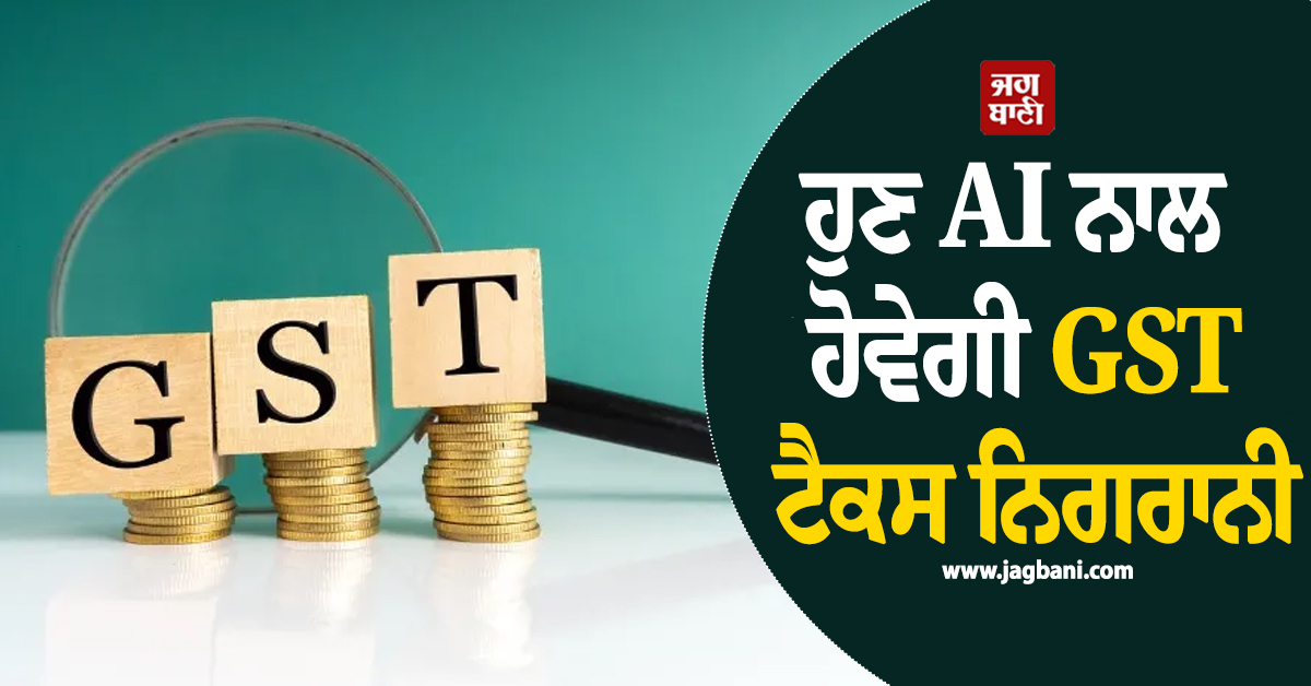 ਹੁਣ AI ਨਾਲ ਹੋਵੇਗੀ GST ਟੈਕਸ ਨਿਗਰਾਨੀ; ਕਾਰੋਬਾਰੀਆਂ ਨੂੰ ਮਿਲੇਗਾ ਤੇਜ਼ ਰਿਫੰਡ