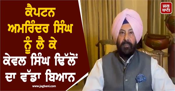 kewal singh dhillon s big statement about captain amarinder singh