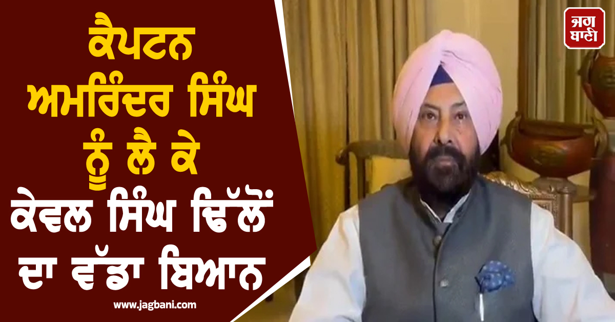 ਕੈਪਟਨ ਅਮਰਿੰਦਰ ਸਿੰਘ ਨੂੰ ਲੈ ਕੇ ਕੇਵਲ ਸਿੰਘ ਢਿੱਲੋਂ ਦਾ ਵੱਡਾ ਬਿਆਨ, 2027 ਦੀਆਂ ਚੋਣਾਂ 'ਚ ਭਾਜਪਾ...